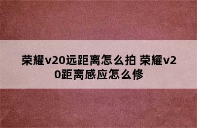 荣耀v20远距离怎么拍 荣耀v20距离感应怎么修